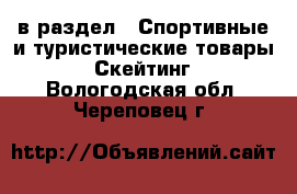  в раздел : Спортивные и туристические товары » Скейтинг . Вологодская обл.,Череповец г.